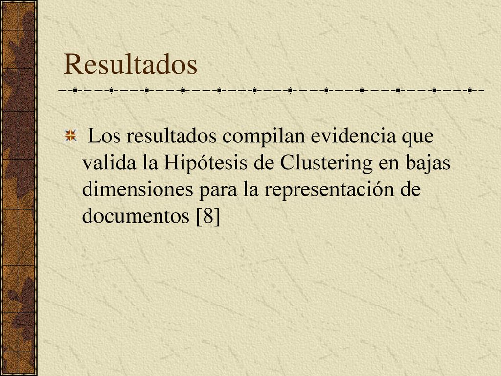 Resultados Los resultados compilan evidencia que valida la Hipótesis de Clustering en bajas dimensiones para la representación de documentos [8]