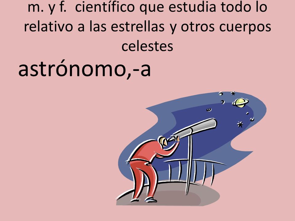 m. y f. científico que estudia todo lo relativo a las estrellas y otros cuerpos celestes