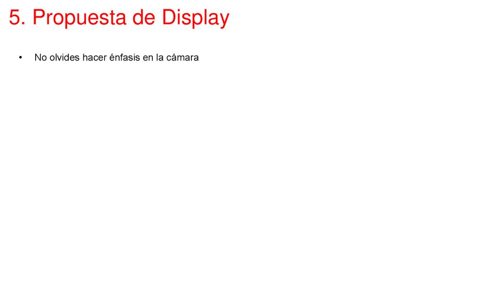 5. Propuesta de Display No olvides hacer énfasis en la cámara