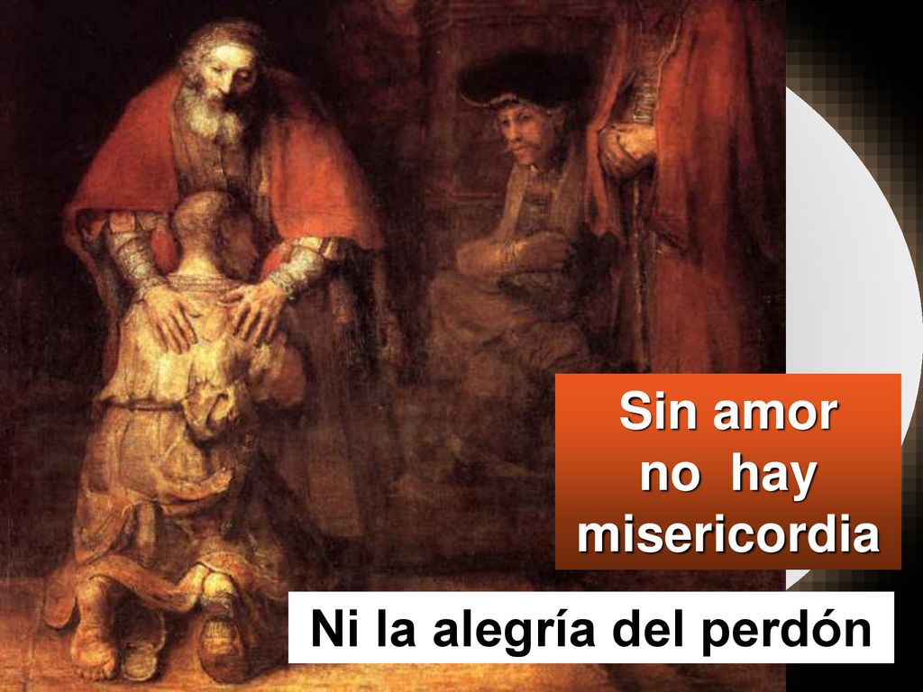 Sin amor no hay misericordia Ni la alegría del perdón