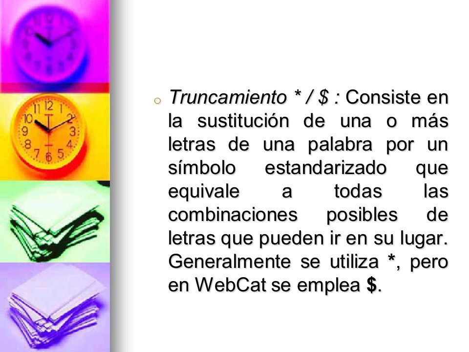 Truncamiento * / $ : Consiste en la sustitución de una o más letras de una palabra por un símbolo estandarizado que equivale a todas las combinaciones posibles de letras que pueden ir en su lugar.