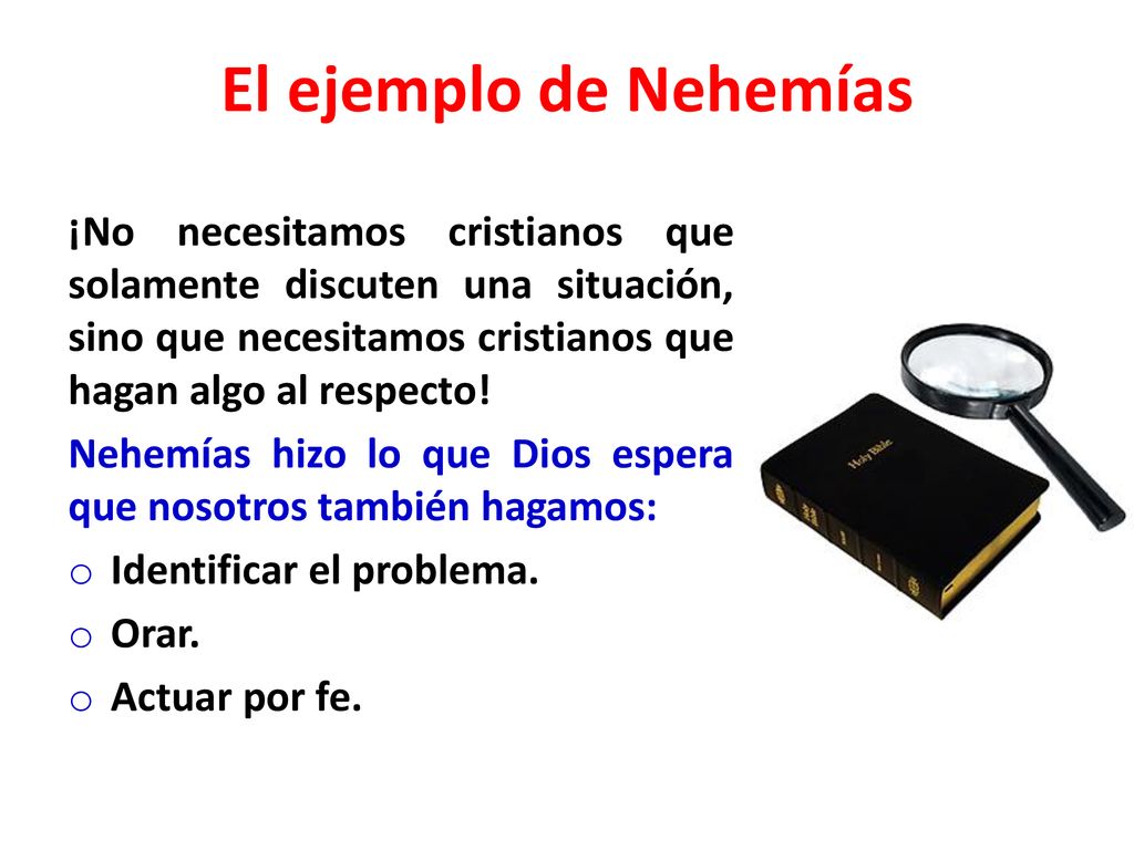 El ejemplo de Nehemías ¡No necesitamos cristianos que solamente discuten una situación, sino que necesitamos cristianos que hagan algo al respecto!