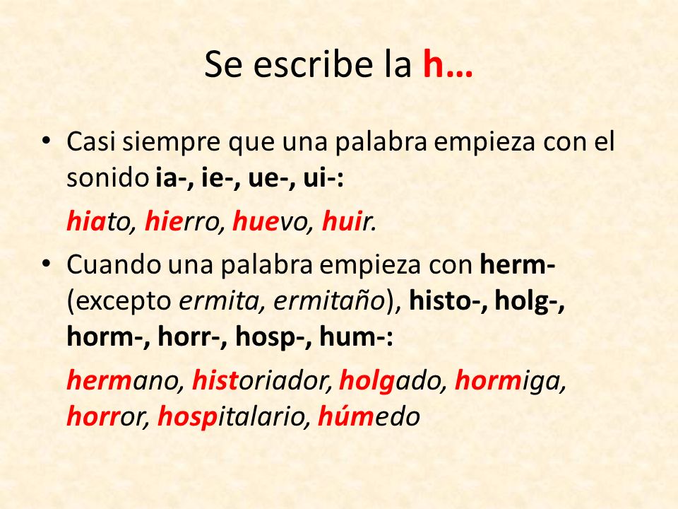 Se escribe la h… Casi siempre que una palabra empieza con el sonido ia-, ie-, ue-, ui-: hiato, hierro, huevo, huir.