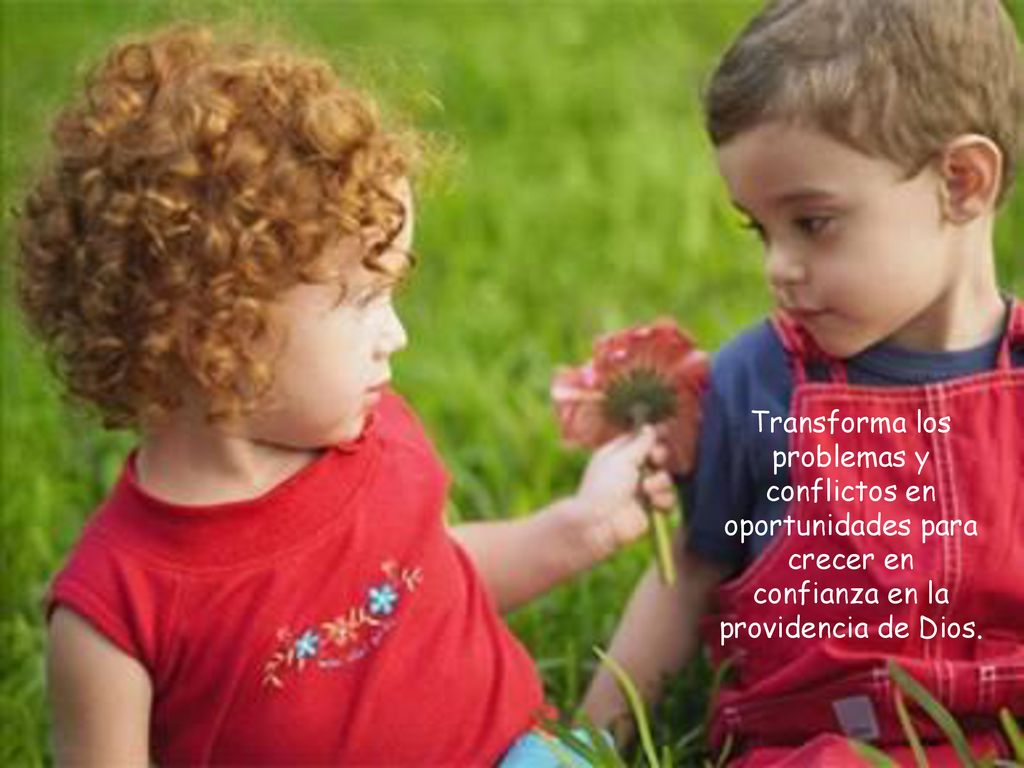 Transforma los problemas y conflictos en oportunidades para crecer en confianza en la providencia de Dios.