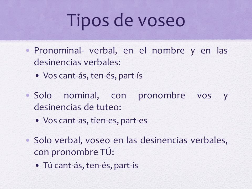 Tipos de voseo Pronominal- verbal, en el nombre y en las desinencias verbales: Vos cant-ás, ten-és, part-ís.