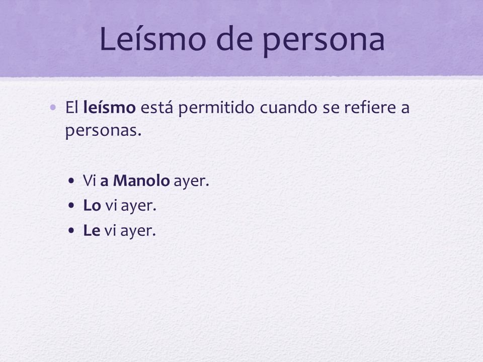 Leísmo de persona El leísmo está permitido cuando se refiere a personas. Vi a Manolo ayer. Lo vi ayer.