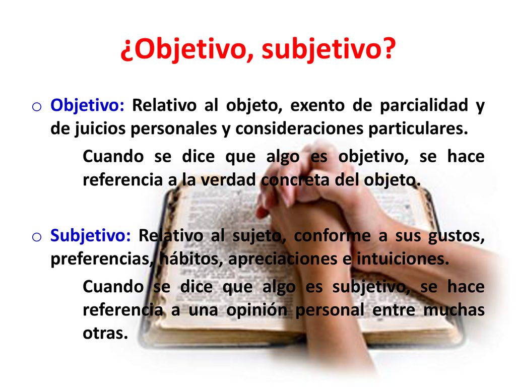 ¿Objetivo, subjetivo Objetivo: Relativo al objeto, exento de parcialidad y de juicios personales y consideraciones particulares.