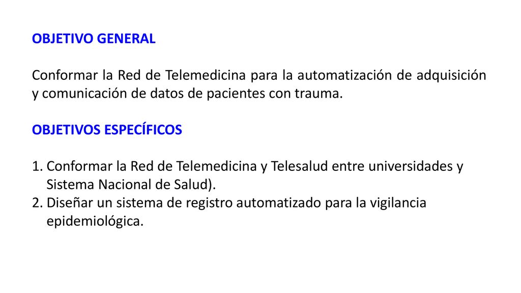 OBJETIVO GENERAL Conformar la Red de Telemedicina para la automatización de adquisición y comunicación de datos de pacientes con trauma.