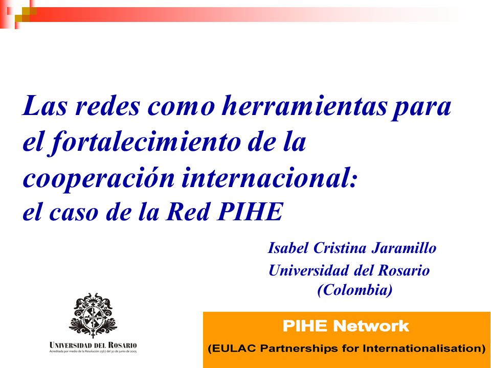 Las redes como herramientas para el fortalecimiento de la cooperación internacional: el caso de la Red PIHE Isabel Cristina Jaramillo Universidad del Rosario (Colombia)