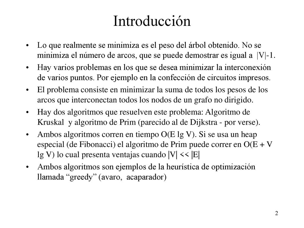 Introducción Lo que realmente se minimiza es el peso del árbol obtenido. No se minimiza el número de arcos, que se puede demostrar es igual a |V|-1.