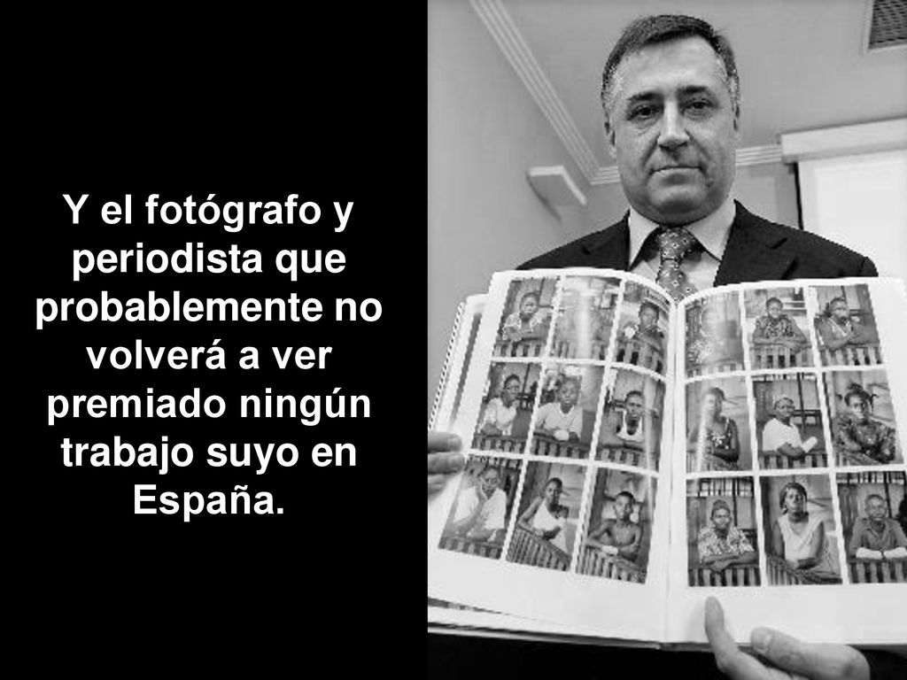 Y el fotógrafo y periodista que probablemente no volverá a ver premiado ningún trabajo suyo en España.