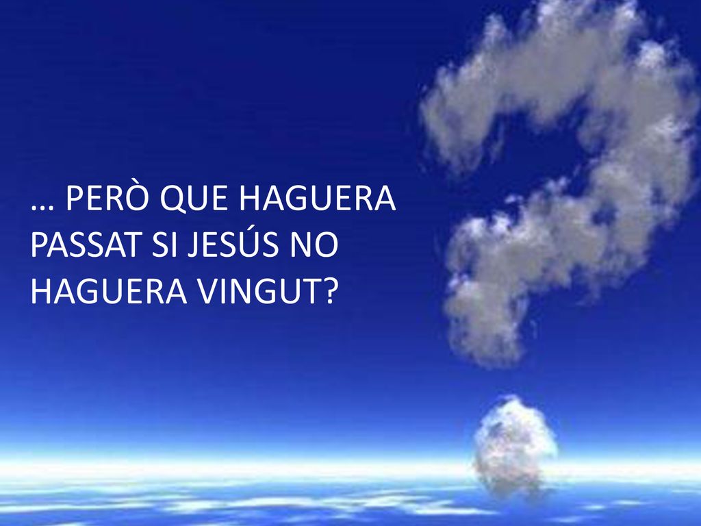 … PERÒ QUE HAGUERA PASSAT SI JESÚS NO HAGUERA VINGUT