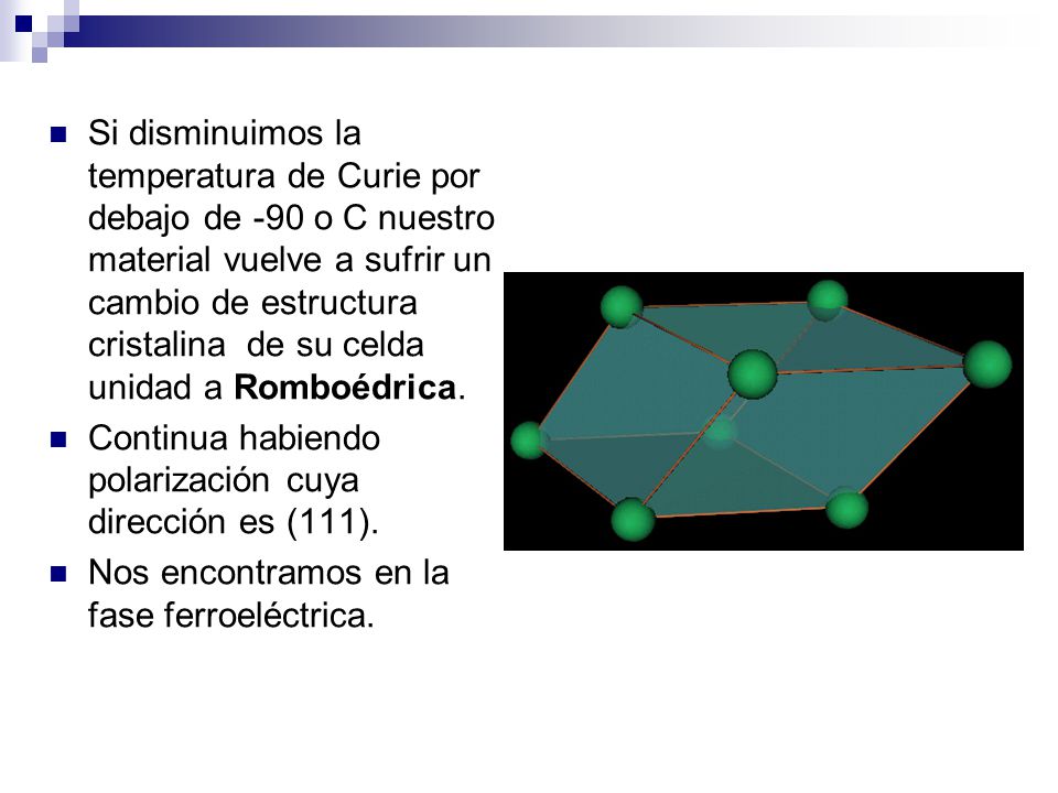 Si disminuimos la temperatura de Curie por debajo de -90 o C nuestro material vuelve a sufrir un cambio de estructura cristalina de su celda unidad a Romboédrica.