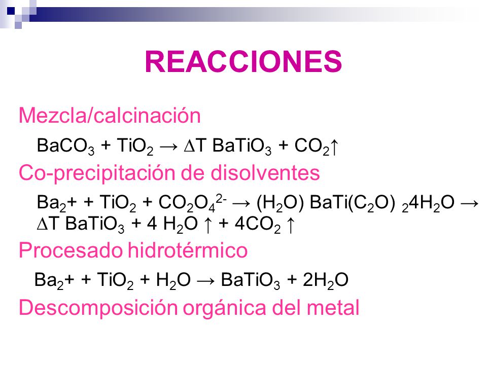 REACCIONES Mezcla/calcinación BaCO3 + TiO2 → ∆T BaTiO3 + CO2↑