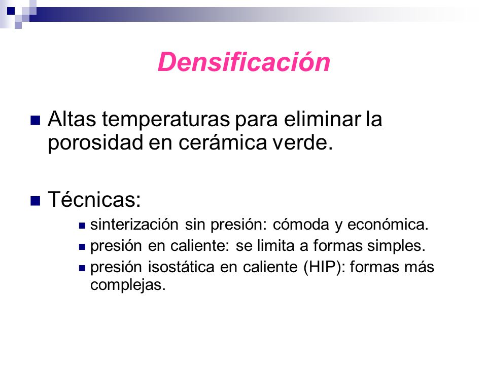 Densificación Altas temperaturas para eliminar la porosidad en cerámica verde. Técnicas: sinterización sin presión: cómoda y económica.