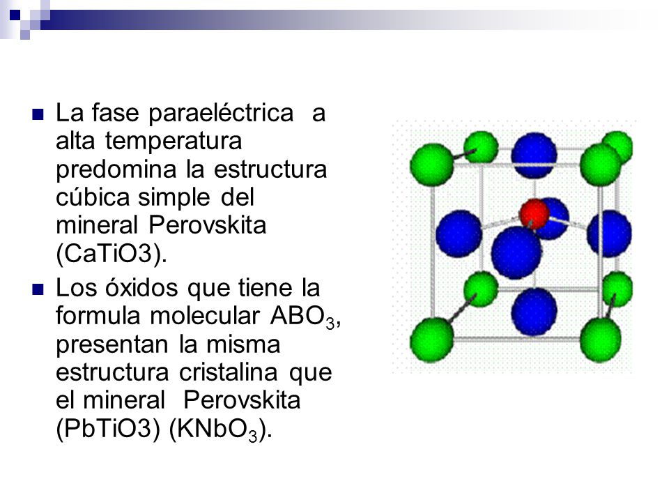La fase paraeléctrica a alta temperatura predomina la estructura cúbica simple del mineral Perovskita (CaTiO3).