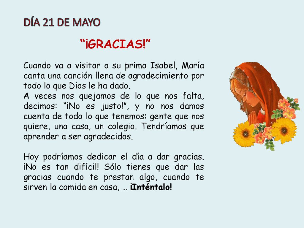 DÍA 21 DE MAYO ¡GRACIAS! Cuando va a visitar a su prima Isabel, María canta una canción llena de agradecimiento por todo lo que Dios le ha dado.