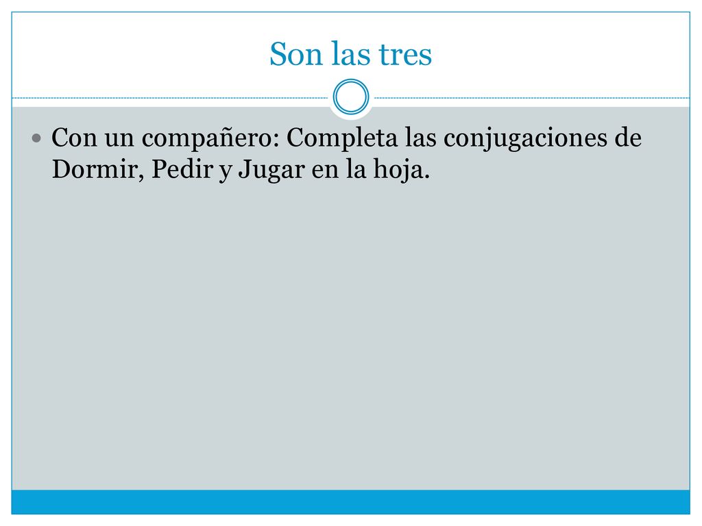 Son las tres Con un compañero: Completa las conjugaciones de Dormir, Pedir y Jugar en la hoja.