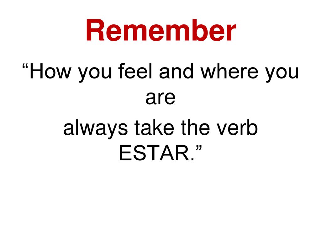 Remember How you feel and where you are always take the verb ESTAR.