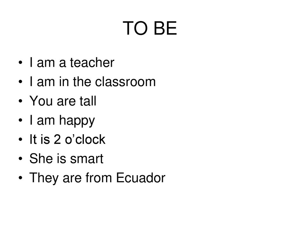 TO BE I am a teacher I am in the classroom You are tall I am happy