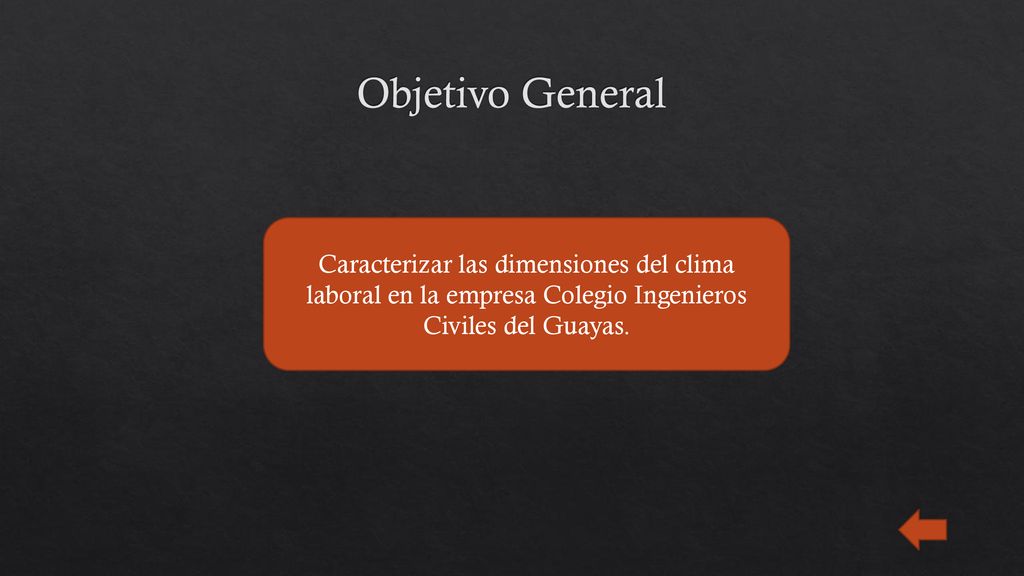Objetivo General Caracterizar las dimensiones del clima laboral en la empresa Colegio Ingenieros Civiles del Guayas.