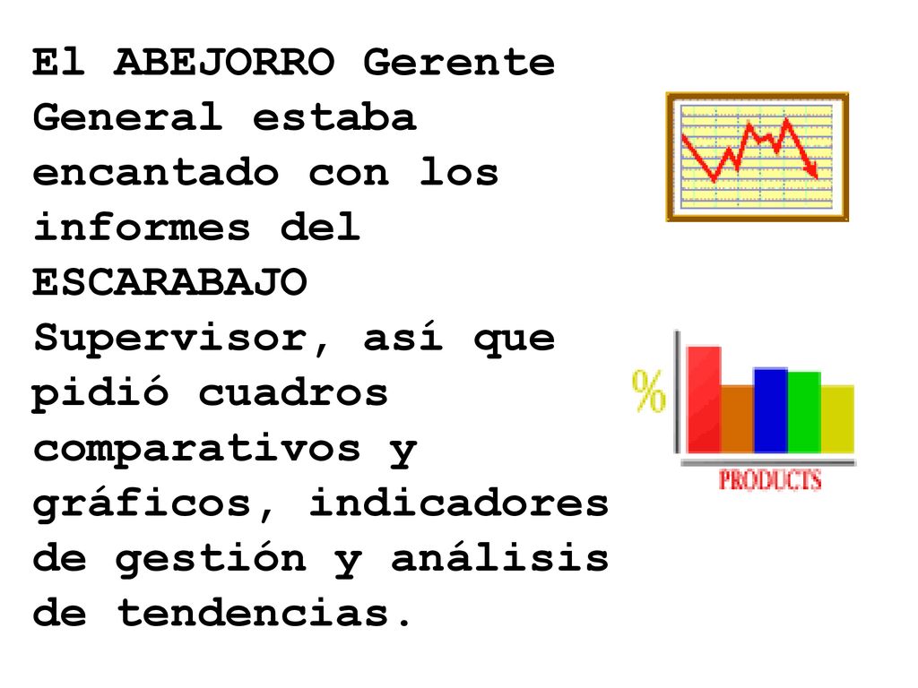 El ABEJORRO Gerente General estaba encantado con los informes del ESCARABAJO Supervisor, así que pidió cuadros comparativos y gráficos, indicadores de gestión y análisis de tendencias.