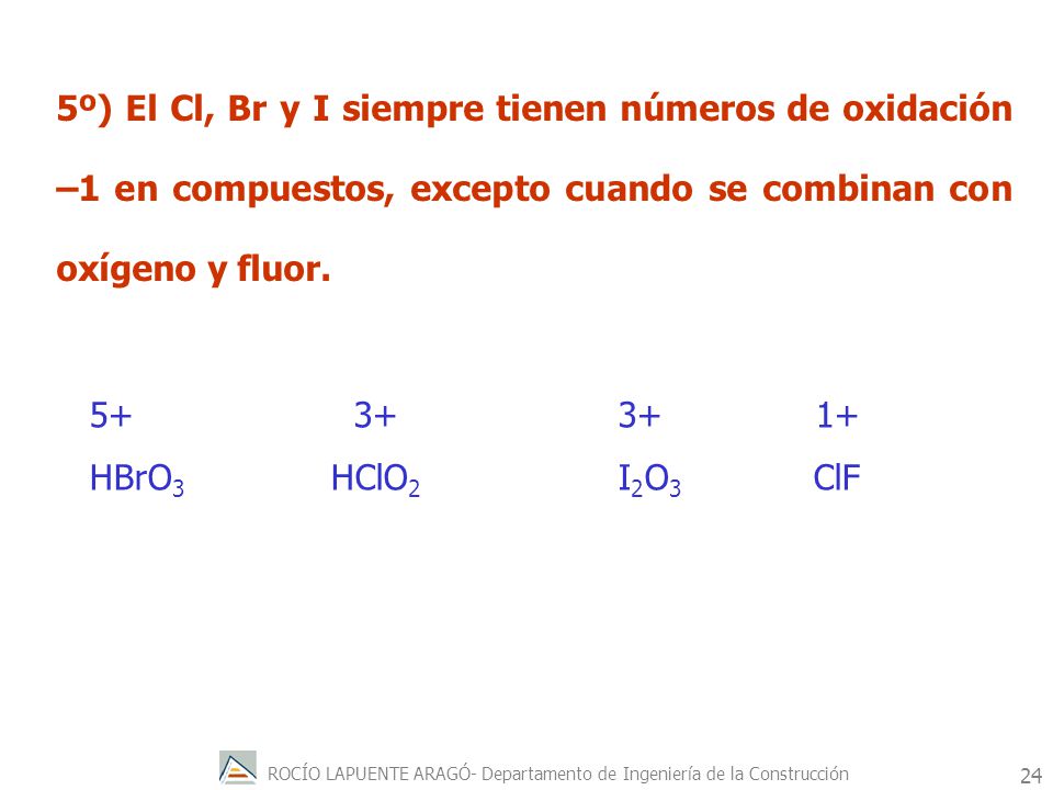 5º) El Cl, Br y I siempre tienen números de oxidación –1 en compuestos, excepto cuando se combinan con oxígeno y fluor.