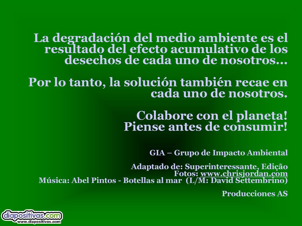 La degradación del medio ambiente es el resultado del efecto acumulativo de los desechos de cada uno de nosotros...