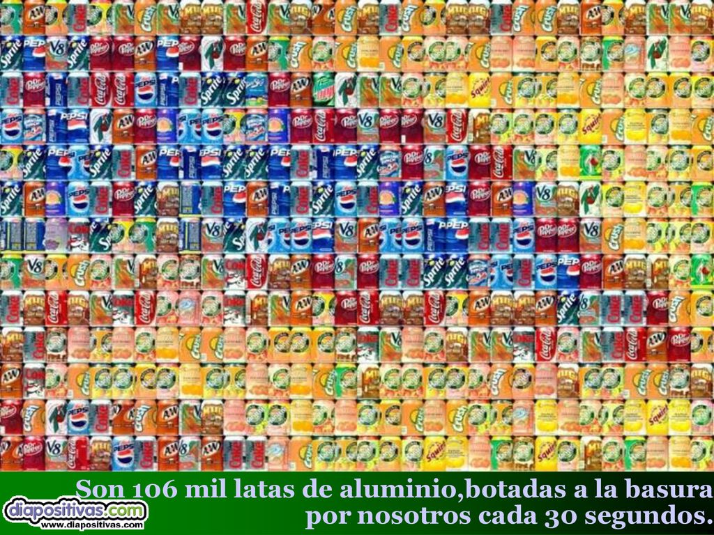 Son 106 mil latas de aluminio,botadas a la basura por nosotros cada 30 segundos.
