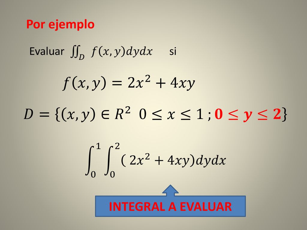 𝑓 𝑥,𝑦 =2 𝑥 2 +4𝑥𝑦 𝐷= 𝑥,𝑦 ∈ 𝑅 2 0≤𝑥≤1 ;𝟎≤𝒚≤𝟐 Por ejemplo