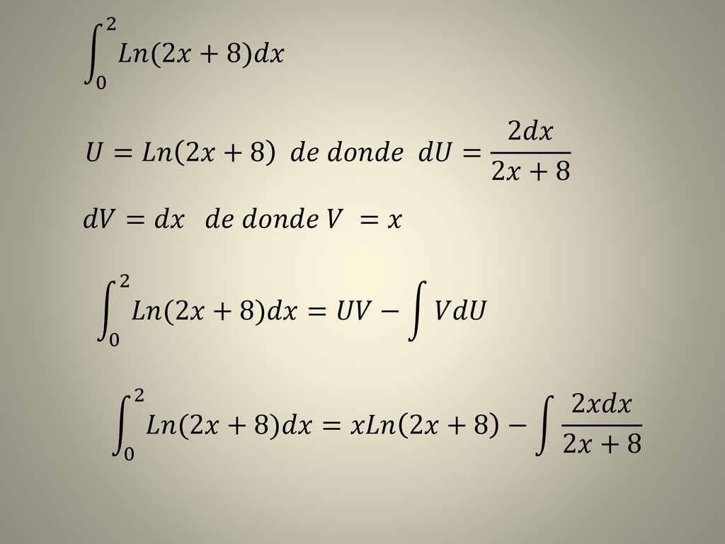 0 2 𝐿𝑛(2𝑥+8)𝑑𝑥 𝑈=𝐿𝑛 2𝑥+8 𝑑𝑒 𝑑𝑜𝑛𝑑𝑒 𝑑𝑈= 2𝑑𝑥 2𝑥+8. 𝑑𝑉=𝑑𝑥 𝑑𝑒 𝑑𝑜𝑛𝑑𝑒 𝑉 =𝑥. 0 2 𝐿𝑛(2𝑥+8)𝑑𝑥 =𝑈𝑉− 𝑉𝑑𝑈.