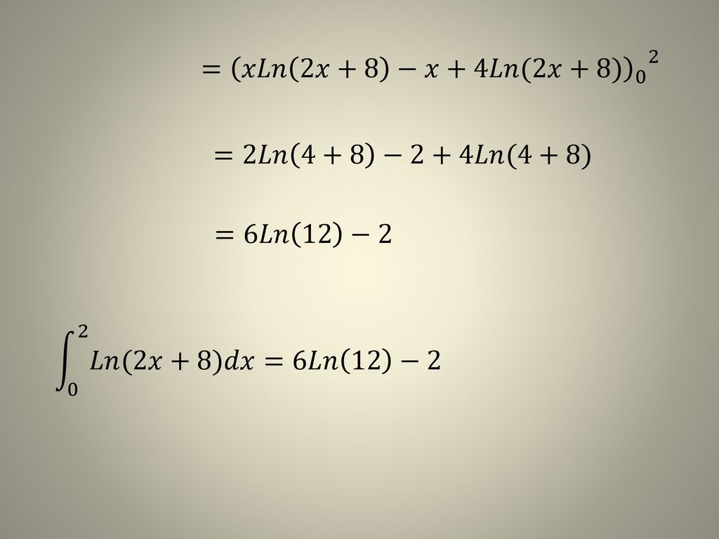 = 𝑥𝐿𝑛 2𝑥+8 −𝑥+4𝐿𝑛(2𝑥+8) 0 2 =2𝐿𝑛 4+8 −2+4𝐿𝑛(4+8) =6𝐿𝑛 12 −2 0 2 𝐿𝑛(2𝑥+8)𝑑𝑥 =6𝐿𝑛 12 −2