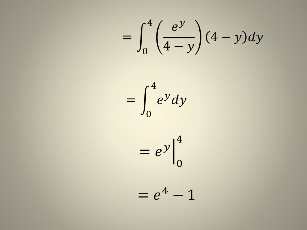 = 0 4 𝑒 𝑦 4−𝑦 4−𝑦 𝑑𝑦 = 0 4 𝑒 𝑦 𝑑𝑦 = 𝑒 𝑦 0 4 = 𝑒 4 −1