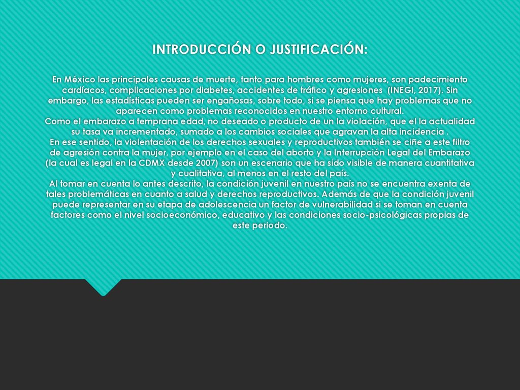 INTRODUCCIÓN O JUSTIFICACIÓN: En México las principales causas de muerte, tanto para hombres como mujeres, son padecimiento cardíacos, complicaciones por diabetes, accidentes de tráfico y agresiones (INEGI, 2017).