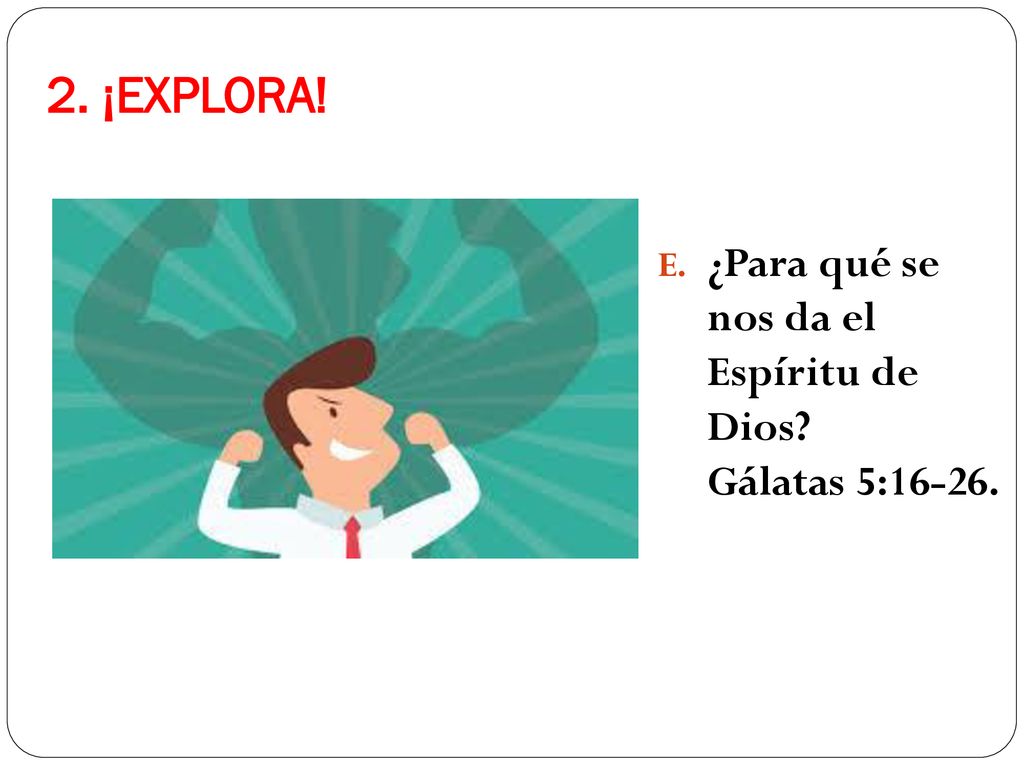 2. ¡EXPLORA! ¿Para qué se nos da el Espíritu de Dios Gálatas 5:16-26.