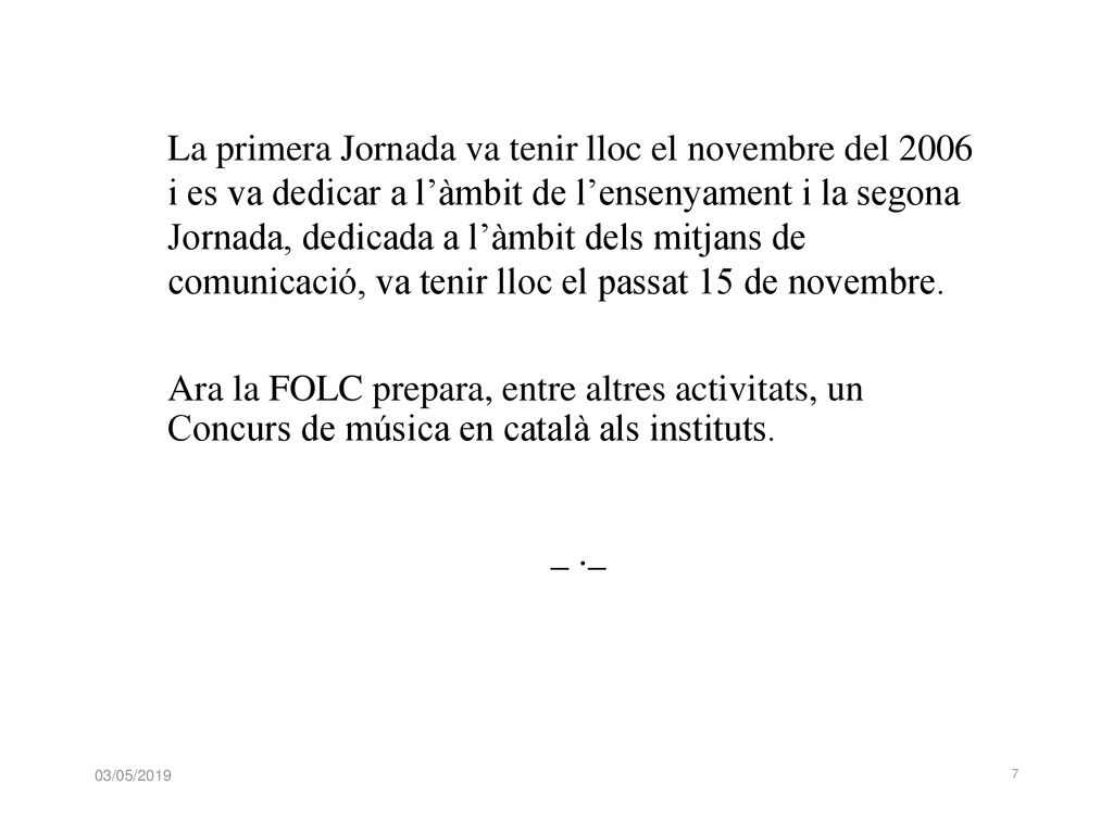 La primera Jornada va tenir lloc el novembre del 2006 i es va dedicar a l’àmbit de l’ensenyament i la segona Jornada, dedicada a l’àmbit dels mitjans de comunicació, va tenir lloc el passat 15 de novembre.