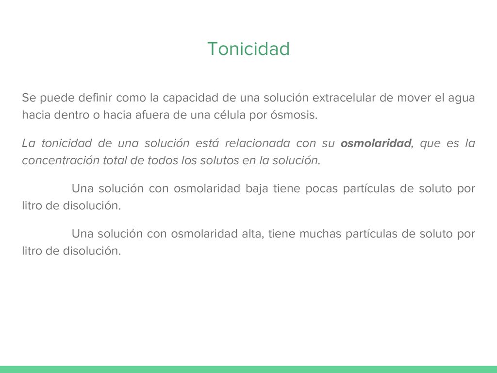 Tonicidad Se puede definir como la capacidad de una solución extracelular de mover el agua hacia dentro o hacia afuera de una célula por ósmosis.