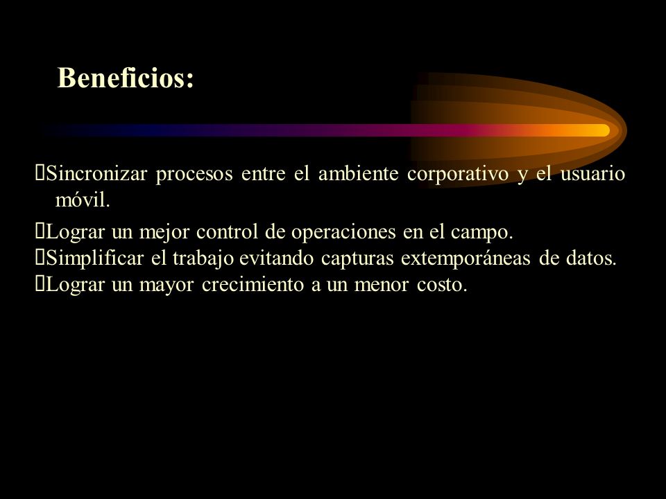 Beneficios: ØSincronizar procesos entre el ambiente corporativo y el usuario móvil. ØLograr un mejor control de operaciones en el campo.