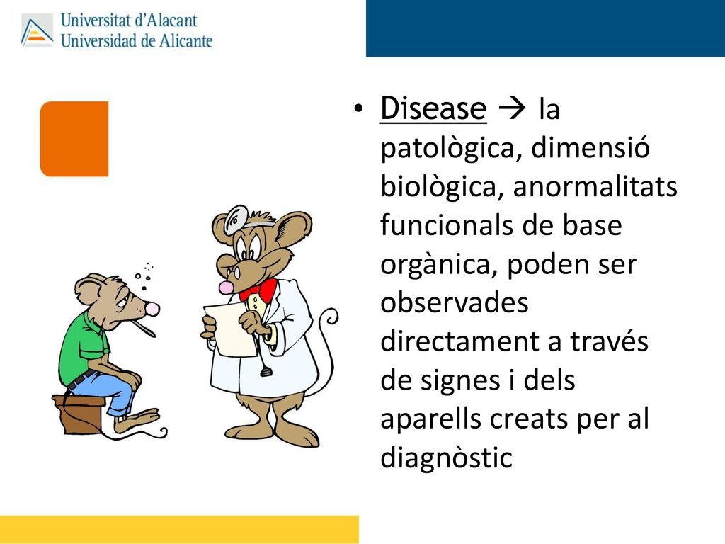 Disease  la patològica, dimensió biològica, anormalitats funcionals de base orgànica, poden ser observades directament a través de signes i dels aparells creats per al diagnòstic