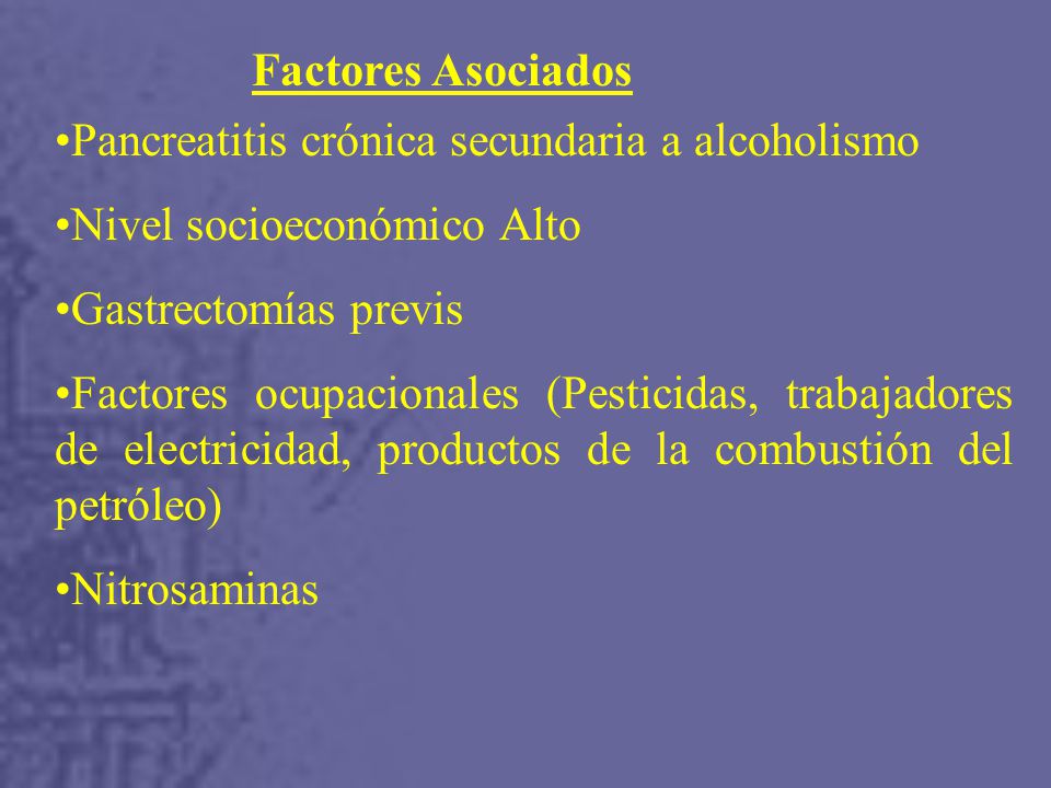 Factores Asociados Pancreatitis crónica secundaria a alcoholismo. Nivel socioeconómico Alto. Gastrectomías previs.