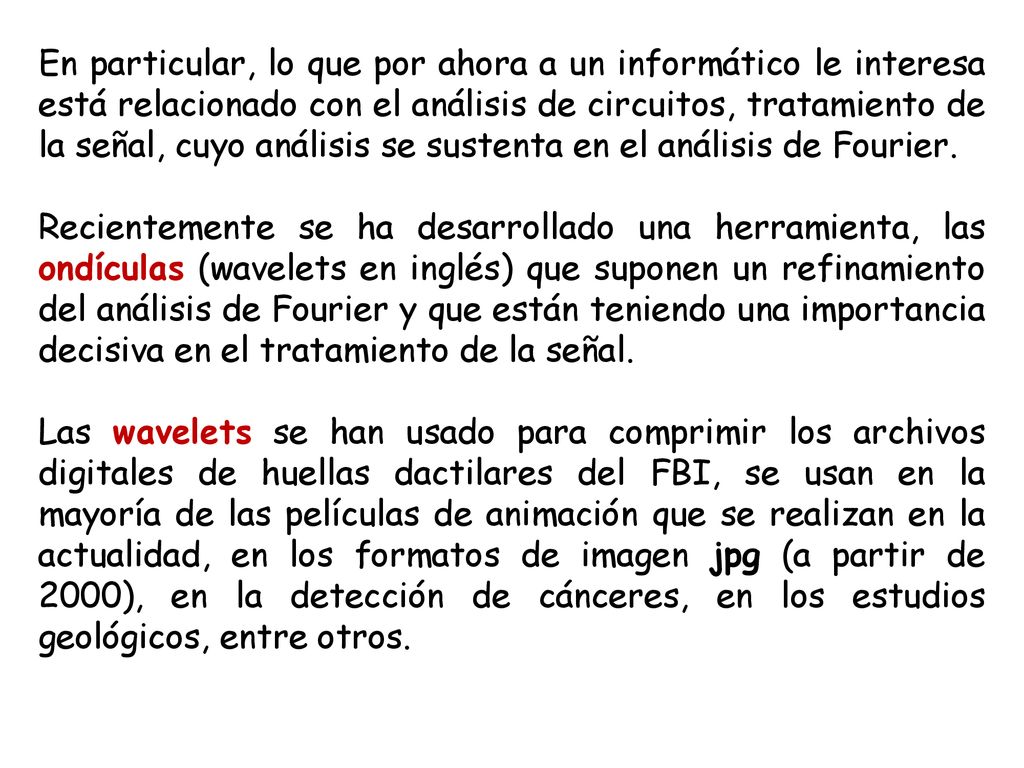 En particular, lo que por ahora a un informático le interesa está relacionado con el análisis de circuitos, tratamiento de la señal, cuyo análisis se sustenta en el análisis de Fourier.