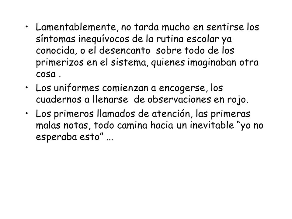 Lamentablemente, no tarda mucho en sentirse los síntomas inequívocos de la rutina escolar ya conocida, o el desencanto sobre todo de los primerizos en el sistema, quienes imaginaban otra cosa .