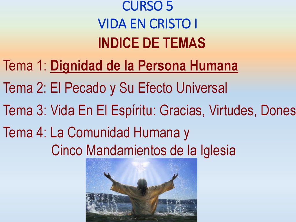 CURSO 5 VIDA EN CRISTO I. INDICE DE TEMAS. Tema 1: Dignidad de la Persona Humana. Tema 2: El Pecado y Su Efecto Universal.