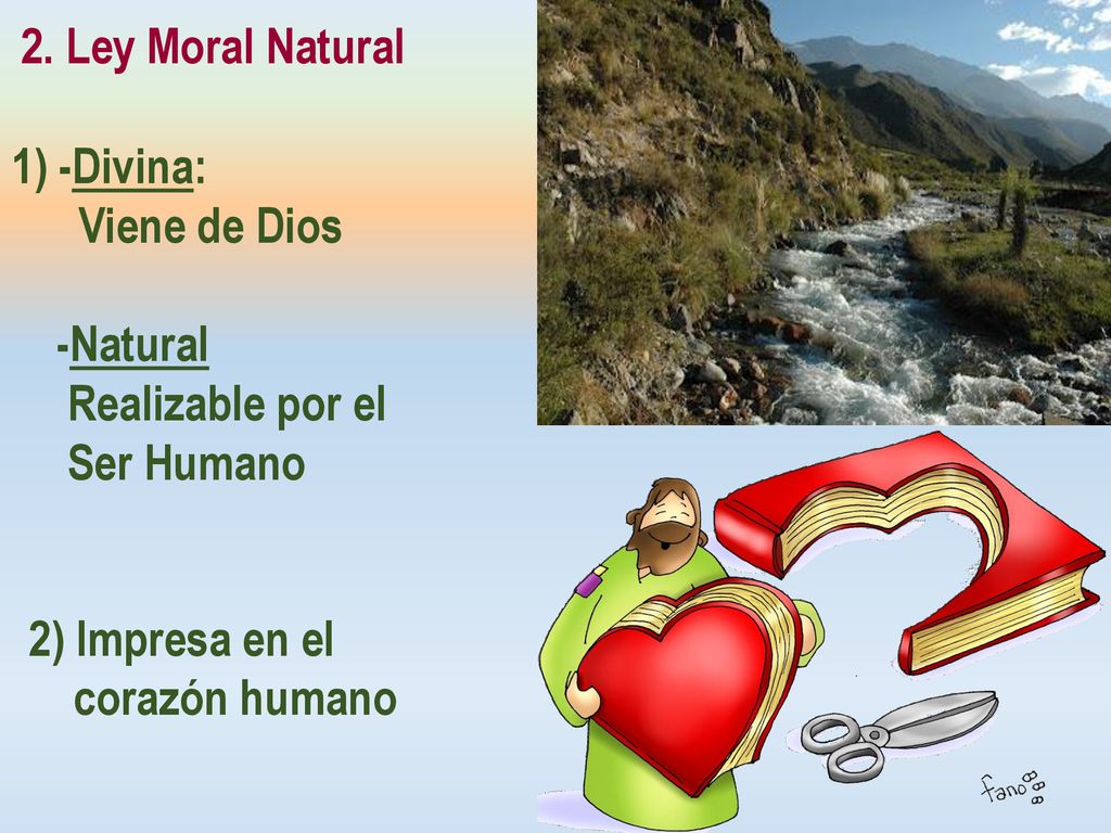 2. Ley Moral Natural 1) -Divina: Viene de Dios. -Natural. Realizable por el. Ser Humano. 2) Impresa en el.