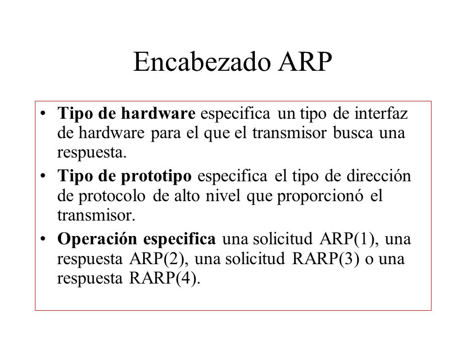 Encabezado ARP Tipo de hardware especifica un tipo de interfaz de hardware para el que el transmisor busca una respuesta.