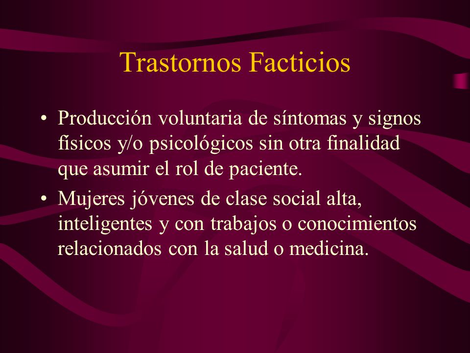 Trastornos Facticios Producción voluntaria de síntomas y signos físicos y/o psicológicos sin otra finalidad que asumir el rol de paciente.