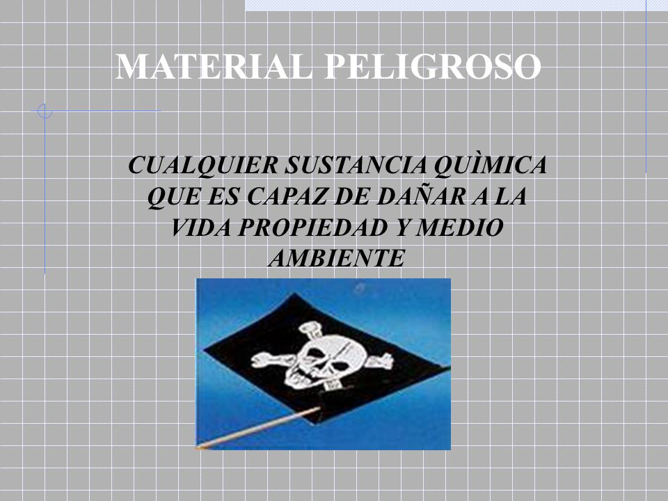 MATERIAL PELIGROSO CUALQUIER SUSTANCIA QUÌMICA QUE ES CAPAZ DE DAÑAR A LA VIDA PROPIEDAD Y MEDIO AMBIENTE.
