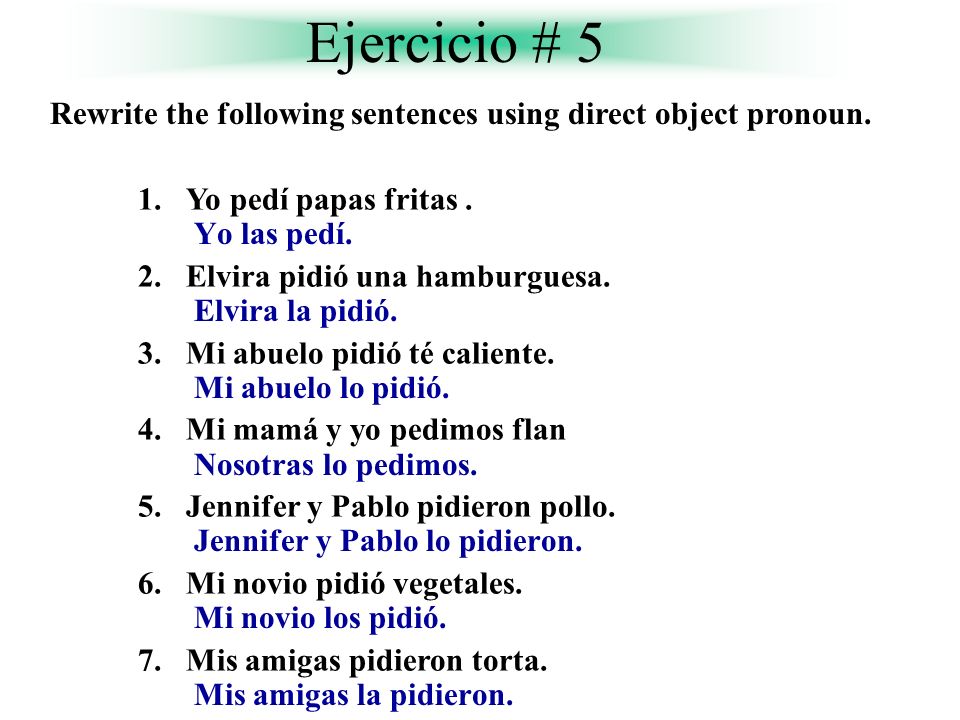 Ejercicio # 5 Rewrite the following sentences using direct object pronoun. Yo pedí papas fritas . Elvira pidió una hamburguesa.