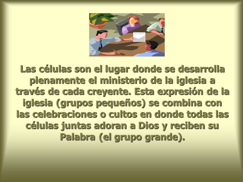 Las células son el lugar donde se desarrolla plenamente el ministerio de la iglesia a través de cada creyente.
