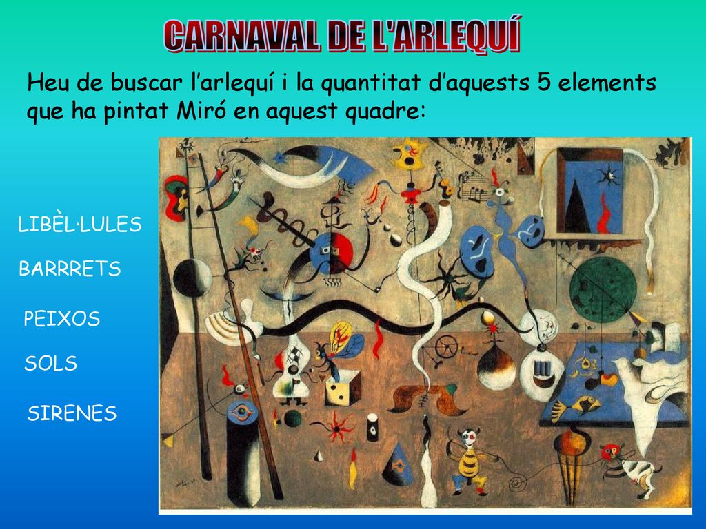 CARNAVAL DE L ARLEQUÍ Heu de buscar l’arlequí i la quantitat d’aquests 5 elements que ha pintat Miró en aquest quadre:
